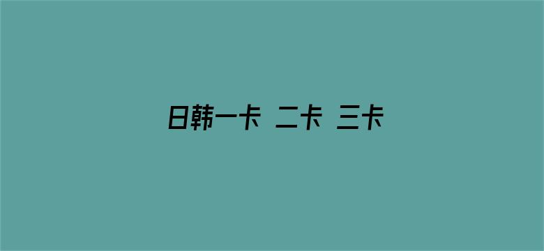 >日韩一卡 二卡 三卡 四卡 免费视频横幅海报图